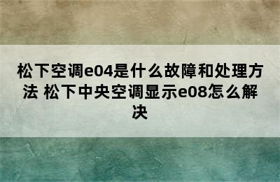 松下空调e04是什么故障和处理方法 松下中央空调显示e08怎么解决